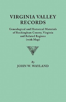 Virginia Valley Records. Genealogical and Historical Materials of Rockingham County, Virginia, and Related Regions (wtih Map) - John W. Wayland