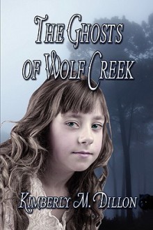 The Ghosts of Wolf Creek - Kimberly M. Dillon