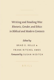 Writing and Reading War: Rhetoric, Gender, and Ethics in Biblical and Modern Contexts - Brad E. Kelle, Susan Niditch, Frank Ritchel Ames