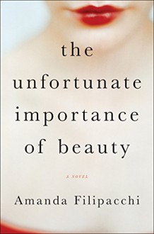 The Unfortunate Importance of Beauty: A Novel - Amanda Filipacchi