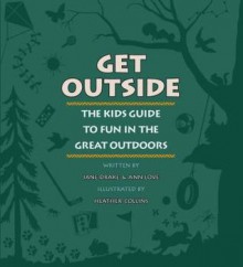 Get Outside: The Kids Guide to Fun in the Great Outdoors - Jane Drake, Ann Love, Heather Collins