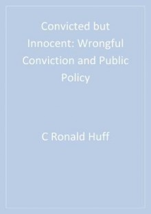 Convicted But Innocent: Wrongful Conviction and Public Policy - Ronald Huff, Arye Rattner, Edward Sagarin