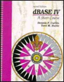 dBASE IV: A Short Course - Dennis P. Curtin