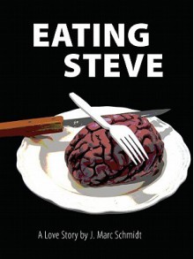 Eating Steve: A Love Story - J. Marc Schmidt