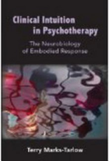 Clinical Intuition in Psychotherapy: The Neurobiology of Embodied Response - Terry Marks-tarlow, Allan N. Schore