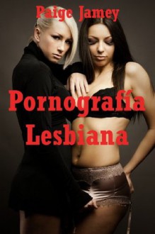 Pornografía Lesbiana: Una Historia Erótica (Spanish Edition) - Paige Jamey