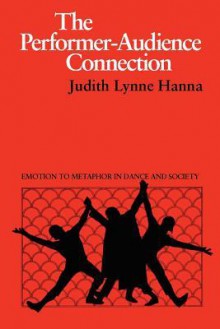 The Performer-Audience Connection: Emotion to Metaphor in Dance and Society - Judith Lynne Hanna