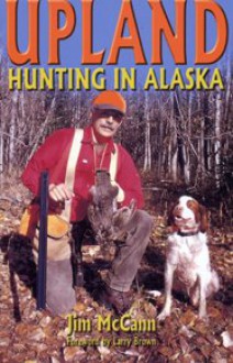 Upland Hunting in Alaska, The Bird Hunter's Guide - Jim McCann