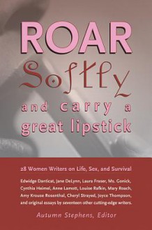 Roar Softly and Carry a Great Lipstick: 28 Women Writers on Life, Sex, and Survival - Autumn Stephens