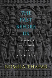 The Past Before Us: Historical Traditions of Early North India - Romila Thapar