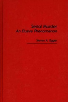 Serial Murder: An Elusive Phenomenon - Steven A. Egger