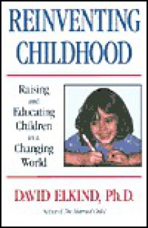 Reinventing Childhood: Raising and Educating Children in a Changing World - David Elkind