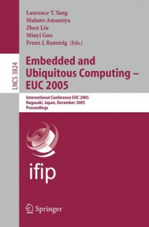 Embedded And Ubiquitous Computing Euc 2005: International Conference Euc 2005, Nagasaki, Japan, December 6 9, 2005, Proceedings (Lecture Notes In Computer Science) - Laurence Tianruo Yang