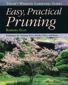 Taylor's Weekend Gardening Guide to Easy Practical Pruning: Techniques For Training Trees, Shrubs, Vines, and Roses - Barbara W. Ellis