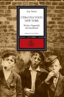 C'era una volta New York: Storia e leggenda dei bassifondi - Luc Sante, Gianluigi Ricuperati, Anna Mioni