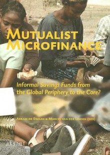 Mutualist Microfinance: Informal Savings Funds from the Global Periphery to the Core? - Abram de Swaan