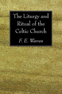 The Liturgy and Ritual of the Celtic Church - F.E. Warren