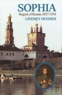 Sophia: Regent of Russia, 1657-1704 - Lindsey Hughes