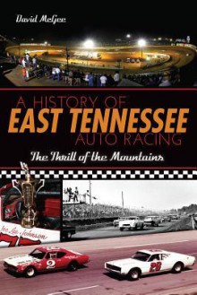 A History of East Tennessee Auto Racing: The Thrill of the Mountains - David McGee