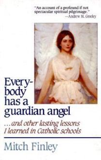 Everybody Has a Guardian Angel: And Other Lasting Lessons I Learned in Catholic Schools - Mitch Finley