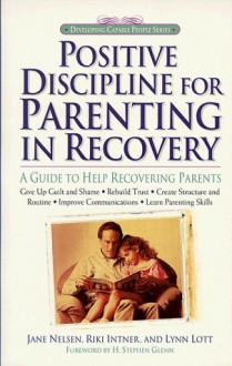 Positive Discipline for Parenting in Recovery: A Guide to Help Recovering Parents (Positive Discipline) - Jane Nelsen, Lynn Lott, Riki Intner