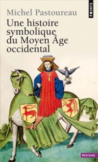 Une histoire symbolique du Moyen Âge occidental - Michel Pastoureau