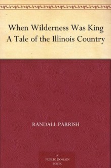 When Wilderness Was King A Tale of the Illinois Country - Randall Parrish