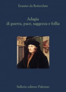 Adagia di guerra, pace, saggezza, follia - Desiderius Erasmus, Davide Canfora, Nunzio Bianchi, Giuseppe Carlucci