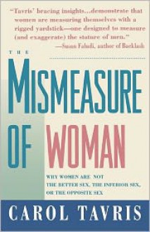 Mismeasure of Woman: Why Women Are Not the Better Sex, the Inferior Sex, or the Opposite Sex - Carol Tavris