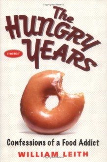 The Hungry Years: Confessions of a Food Addict - William Leith