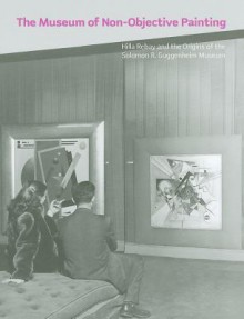 The Museum of Non-Objective Painting: Hilla Rebay and the Origins of the Solomon R. Guggenheim Museum - Karole Vail, John Hanhardt, Don Quaintance