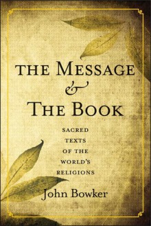 The Message and the Book: Sacred Texts of the World's Religions - John Bowker, Atlantic Books, an imprint of Grove Atlantic Ltd.