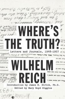 Where's the Truth? Letters and Journals, 1948-1957 - Wilhelm Reich, James E. Strick, Mary Boyd Higgins