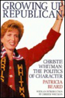 Growing Up Republican: Christie Whitman : The Politics of Character - Patricia Beard