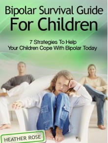 Bipolar Child: Bipolar Survival Guide for Children: 7 Strategies to Help Your Children Cope with Bipolar Today - Heather Rose