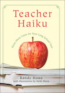 Teacher Haiku: Three Short Lines for Your Long School Year - Randy Howe, Nelle Davis