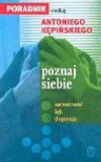 Poznaj siebie : poradnik według Antoniego Kępińskiego : samotność, lęk, depresja - Antoni Kępiński