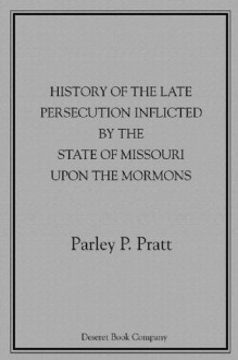 History of the Late Persecution Inflicted by the State of Missouri Upon the Mormons - Parley P. Pratt