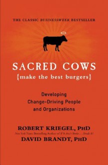 Sacred Cows Make the Best Burgers: Developing Change-Driving People and Organizations - Robert J. Kriegel, David Brandt