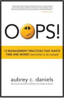 OOPS! 13 Management Practices That Waste Time & Money (and what to do instead) - Aubrey C. Daniels