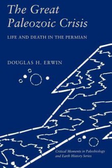 The Great Paleozoic Crisis: Life and Death in the Permian - Douglas H. Erwin