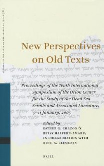 New Perspectives on Old Texts: Proceedings of the Tenth International Symposium of the Orion Center for the Study of the Dead Sea Scrolls and Associated Literature, 9-11 January, 2005 - Esther G. Chazon, Betsy Halpern-Amaru, Ruth A. Clements