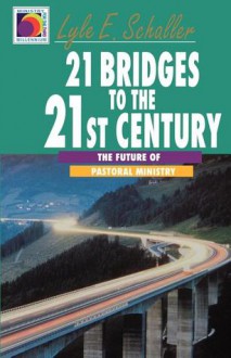 21 Bridges to the 21st Century: The Future of Pastoral Ministry - Lyle E. Schaller