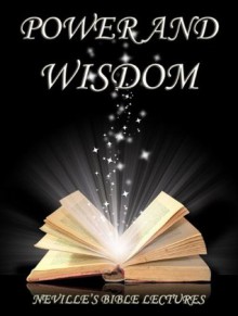 Power and Wisdom (Neville's Bible Lectures) - Neville Goddard