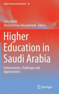 Higher Education in Saudi Arabia: Achievements, Challenges and Opportunities - Larry Smith, Abdulrahman Abouammoh