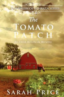 The Tomato Patch: An Amish Novella on Morality (Amish of Ephrata) - Sarah Price