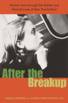 After the Breakup: Women Sort Through the Rubble and Rebuild Lives of New Possibilities - Angela Watrous, Carole Honeychurch