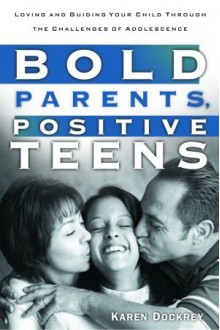 Bold Parents, Positive Teens: Loving and Guiding Your Child Through the Challenges of Adolescence - Karen Dockrey