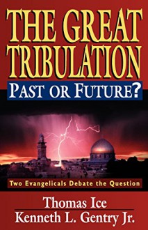 The Great Tribulation--Past or Future?: Two Evangelicals Debate the Question - Thomas Ice, Kenneth L. Gentry Jr.