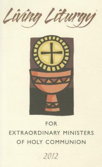 Living Liturgy for Extraordinary Ministers of Holy Communion: Year B 2012 - Zimmerman Joyce Ann, Harmon Kathleen, Conlon Christopher W